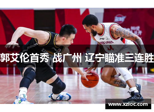 郭艾伦首秀 战广州 辽宁瞄准三连胜