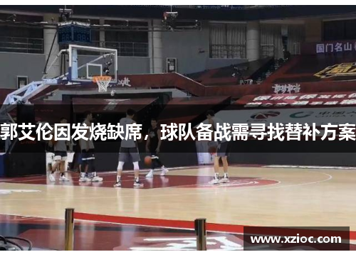 郭艾伦因发烧缺席，球队备战需寻找替补方案