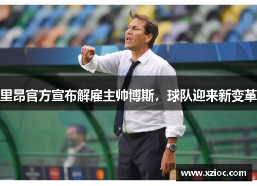 里昂官方宣布解雇主帅博斯，球队迎来新变革