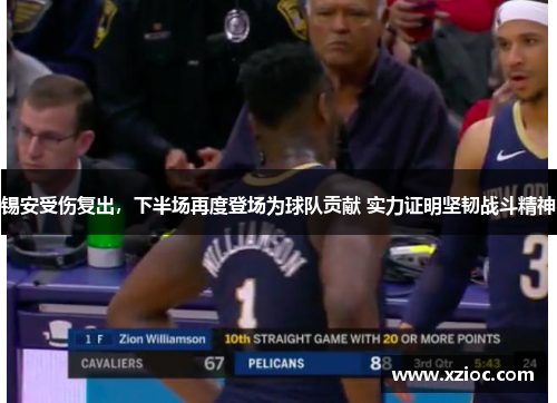 锡安受伤复出，下半场再度登场为球队贡献 实力证明坚韧战斗精神