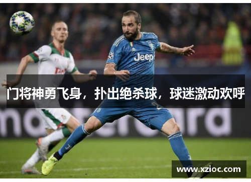 门将神勇飞身，扑出绝杀球，球迷激动欢呼