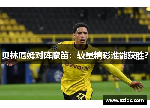 贝林厄姆对阵魔笛：较量精彩谁能获胜？