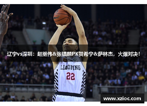 辽宁vs深圳：赵继伟&张镇麟PK贺希宁&萨林杰，火爆对决！